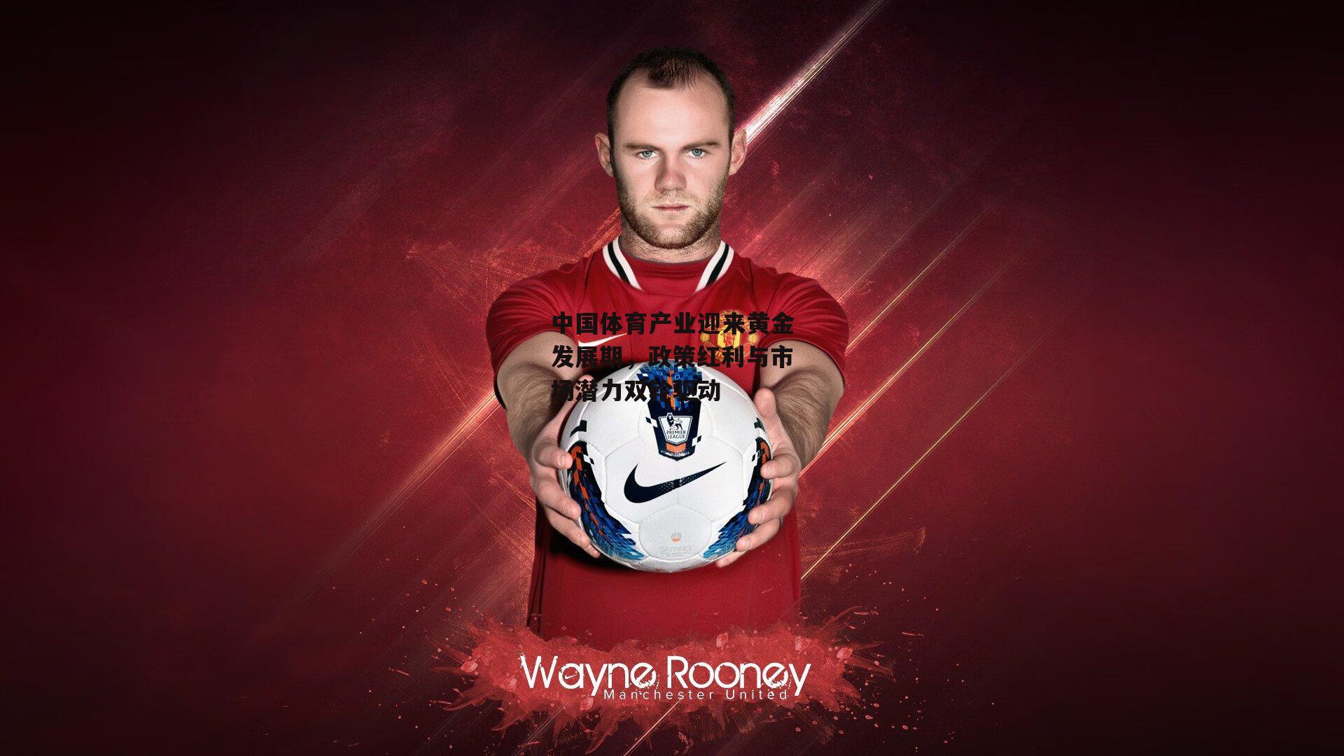 中国体育产业迎来黄金发展期,政策红利与市场潜力双轮驱动