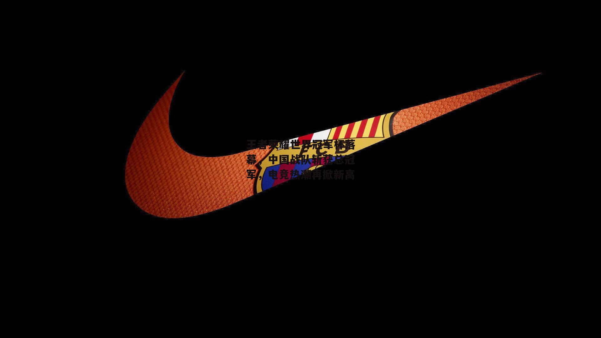 王者荣耀世界冠军杯落幕,中国战队斩获总冠军,电竞热潮再掀新高