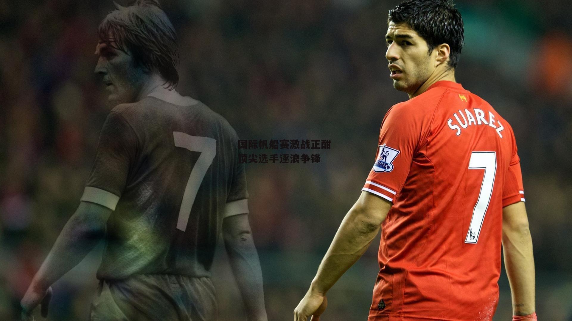 国际帆船赛激战正酣 顶尖选手逐浪争锋