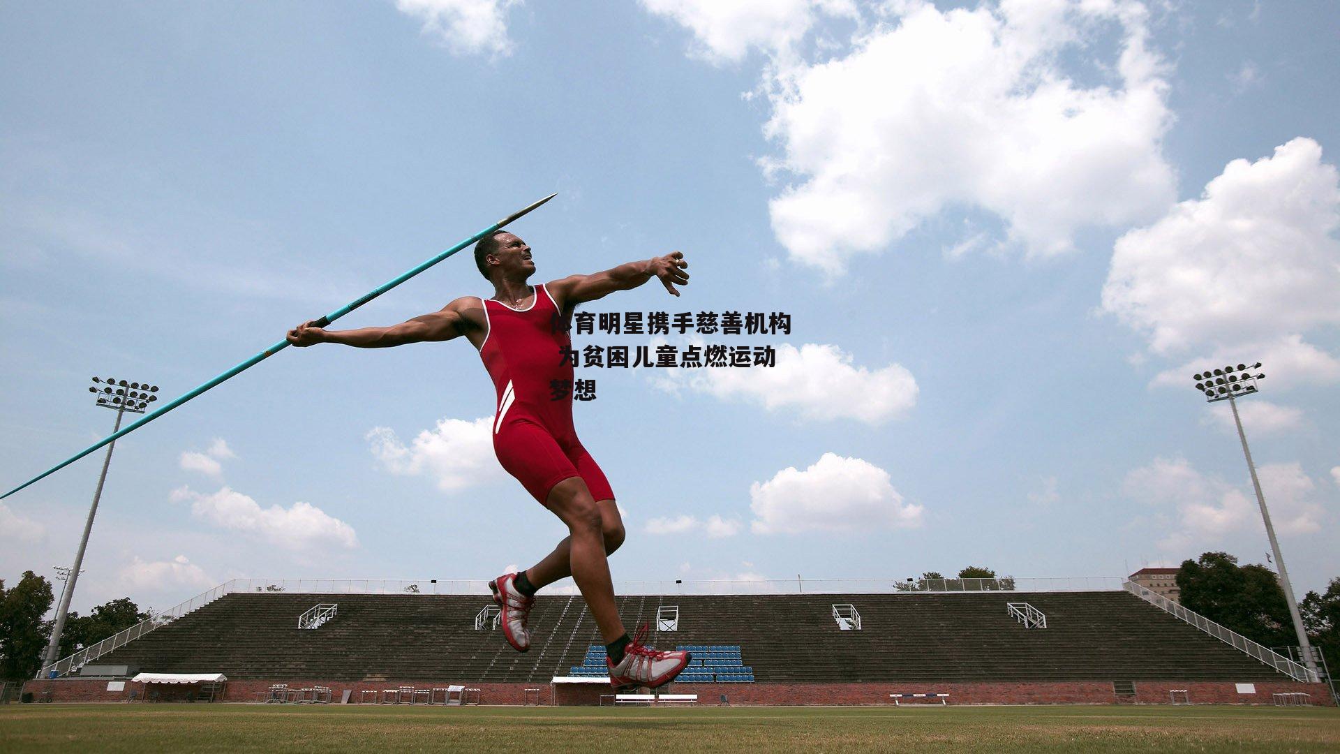 体育明星携手慈善机构 为贫困儿童点燃运动梦想