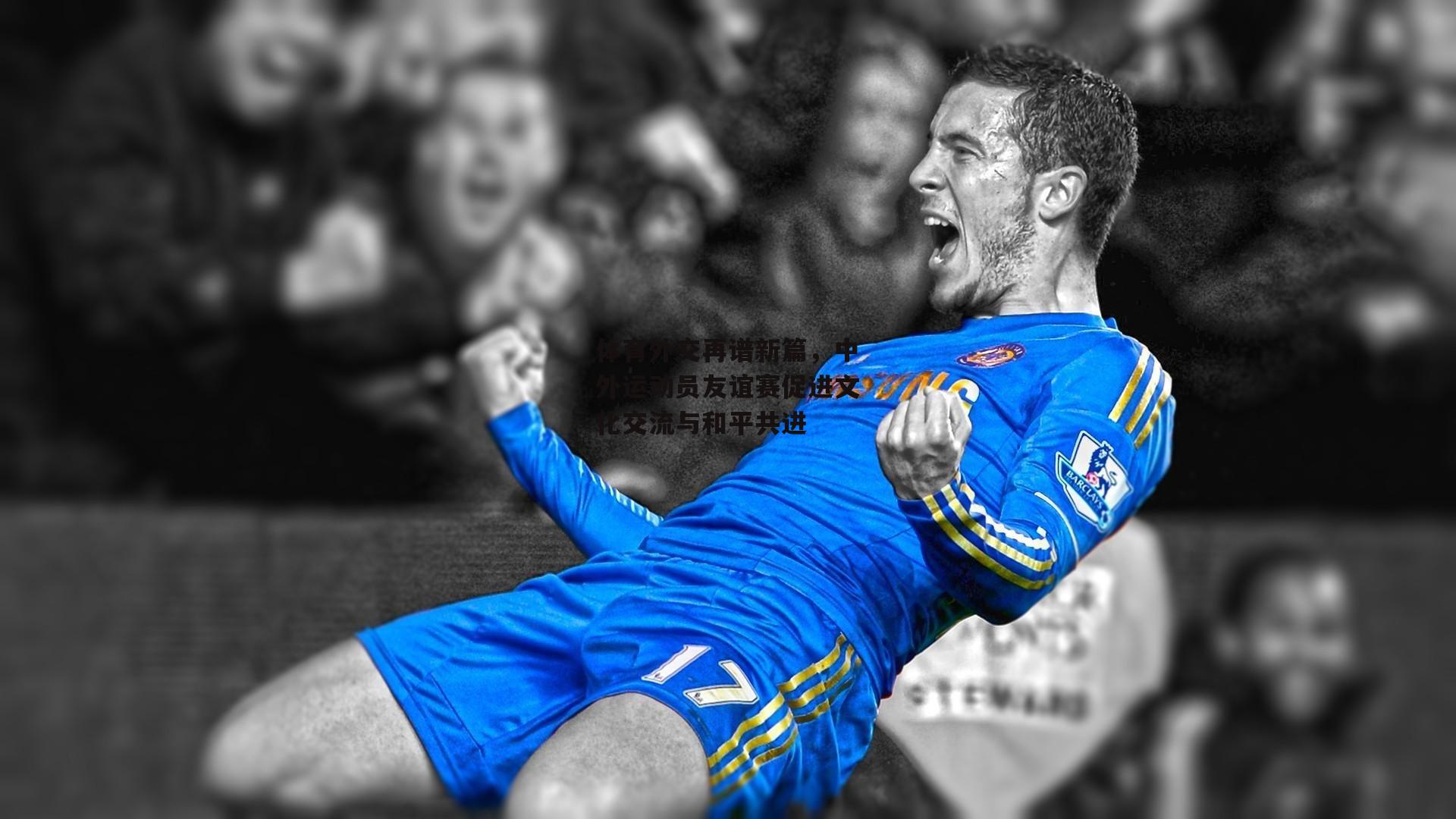 体育外交再谱新篇,中外运动员友谊赛促进文化交流与和平共进