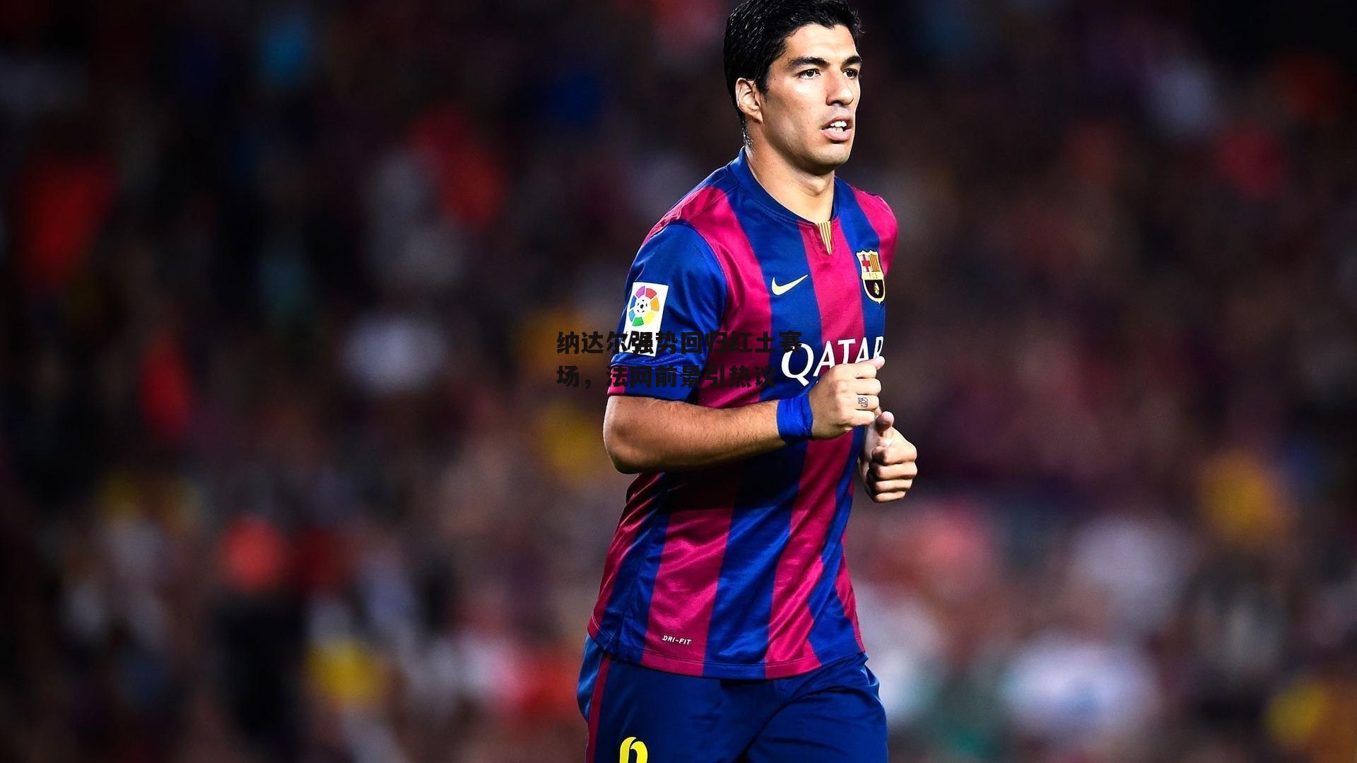 纳达尔强势回归红土赛场,法网前景引热议