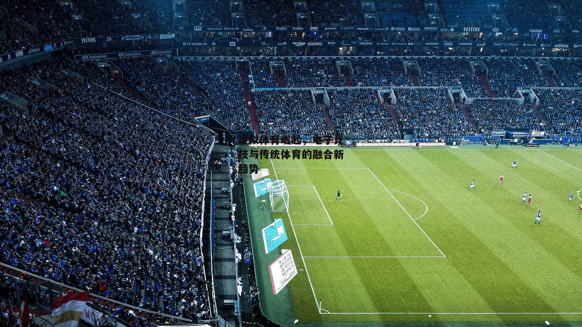 虚拟体育崛起,电子竞技与传统体育的融合新趋势