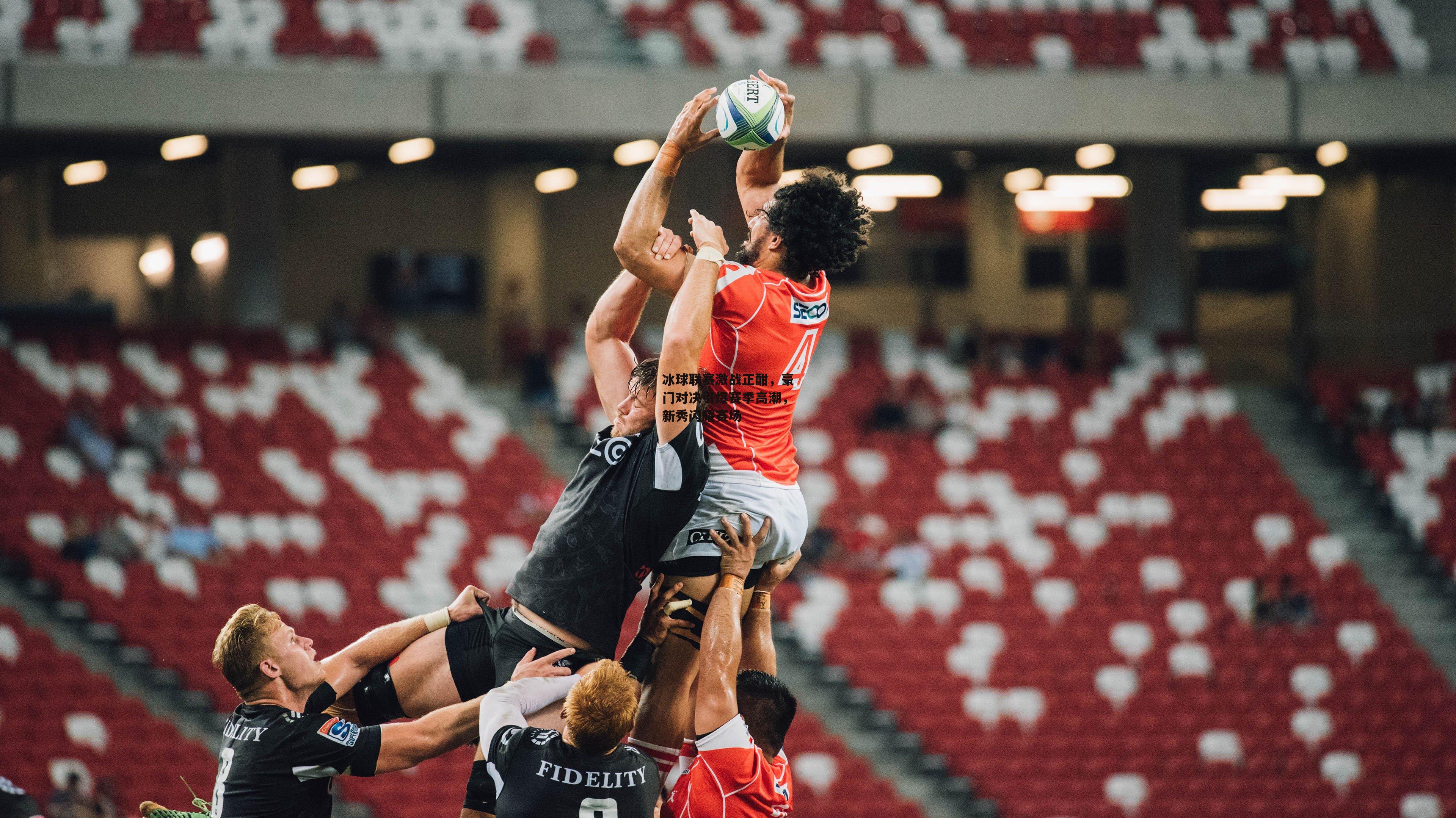 冰球联赛激战正酣,豪门对决引爆赛季高潮,新秀闪耀赛场