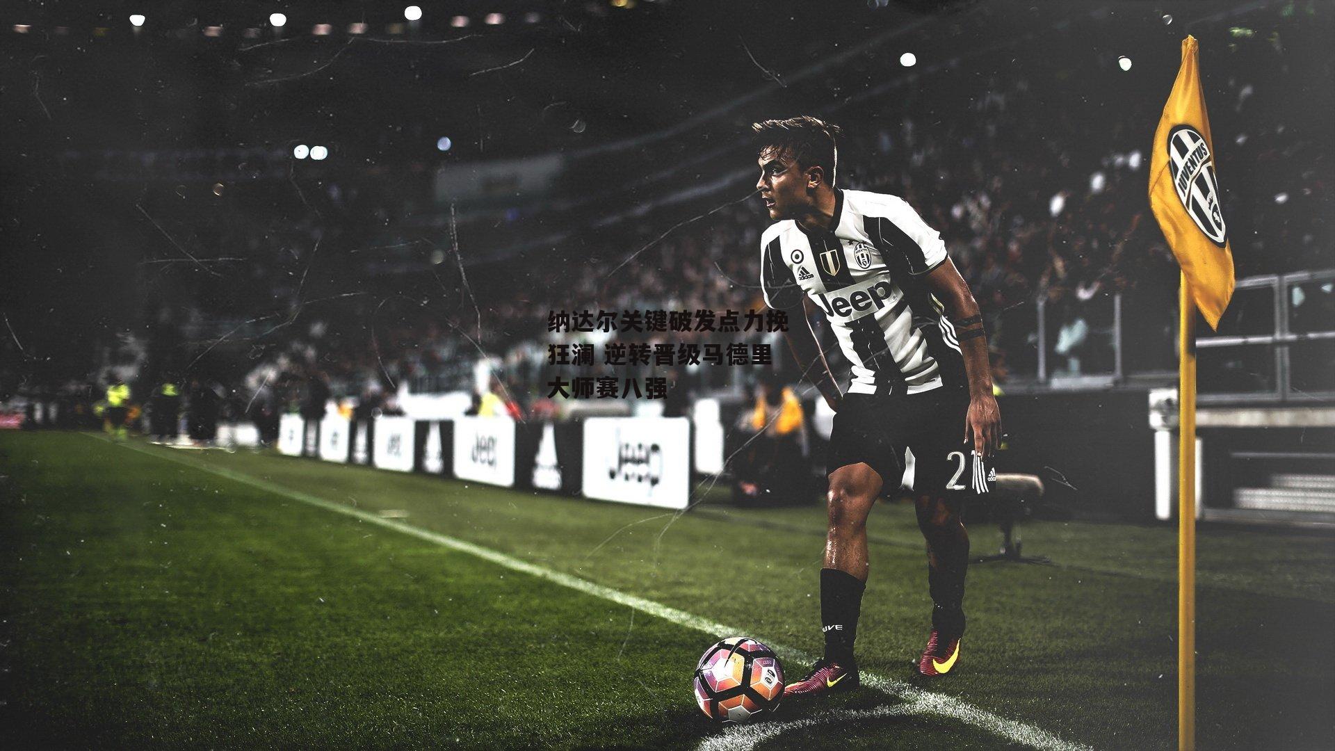 纳达尔关键破发点力挽狂澜 逆转晋级马德里大师赛八强