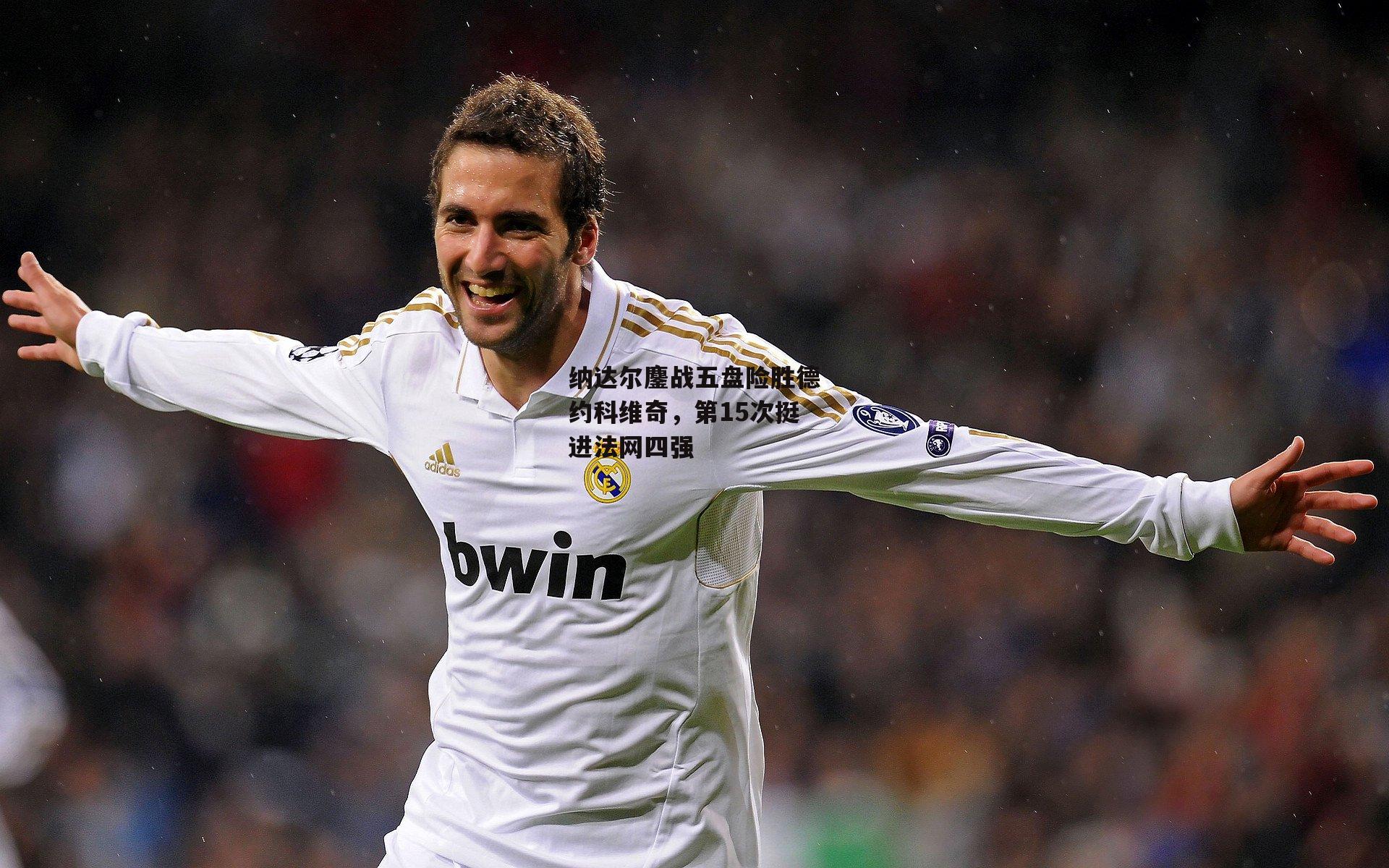 纳达尔鏖战五盘险胜德约科维奇,第15次挺进法网四强