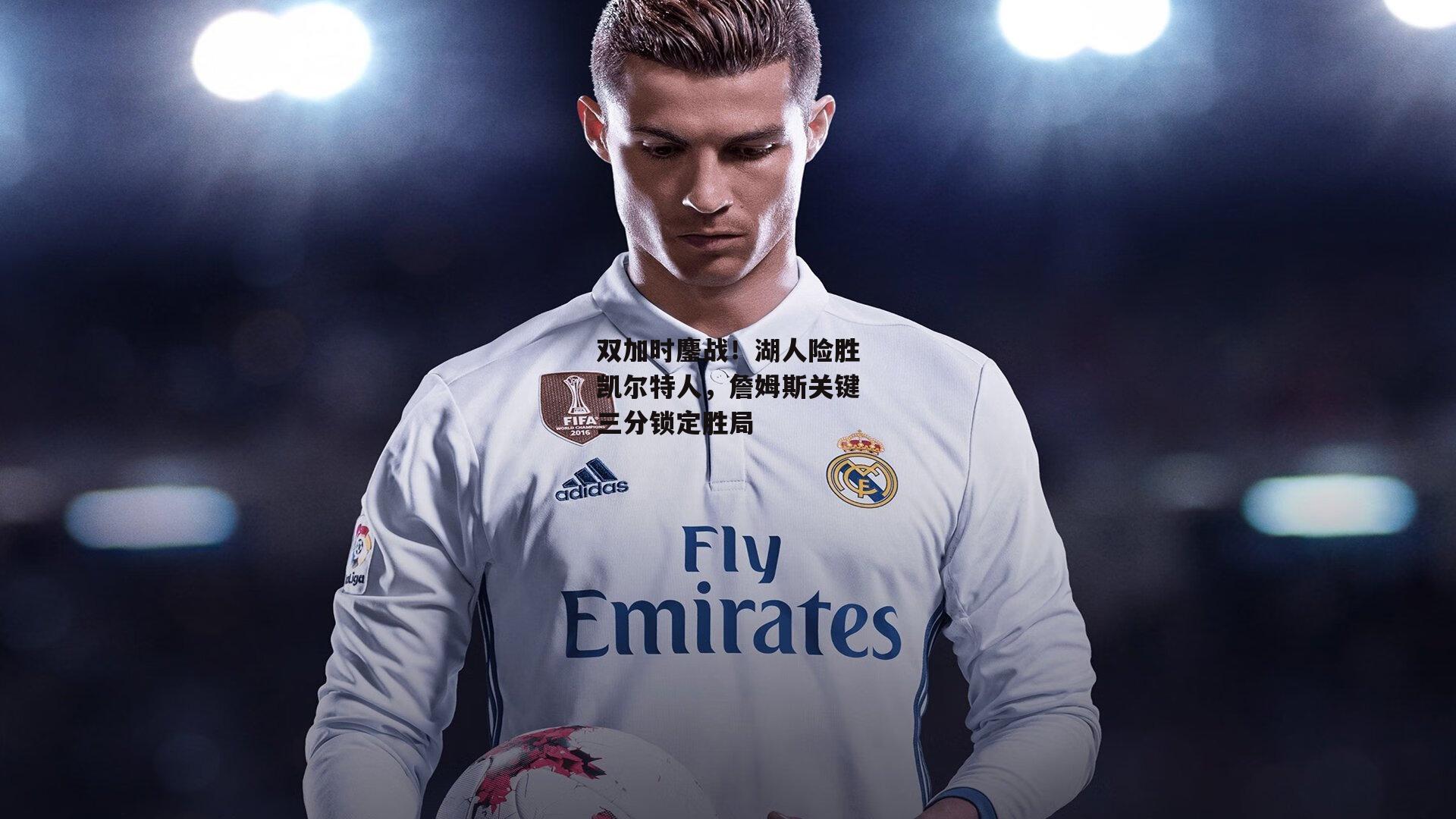 双加时鏖战!湖人险胜凯尔特人,詹姆斯关键三分锁定胜局