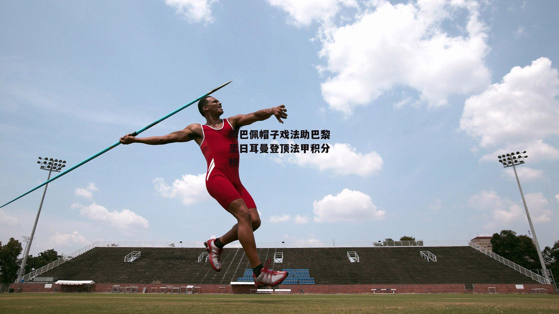 姆巴佩帽子戏法助巴黎圣日耳曼登顶法甲积分榜