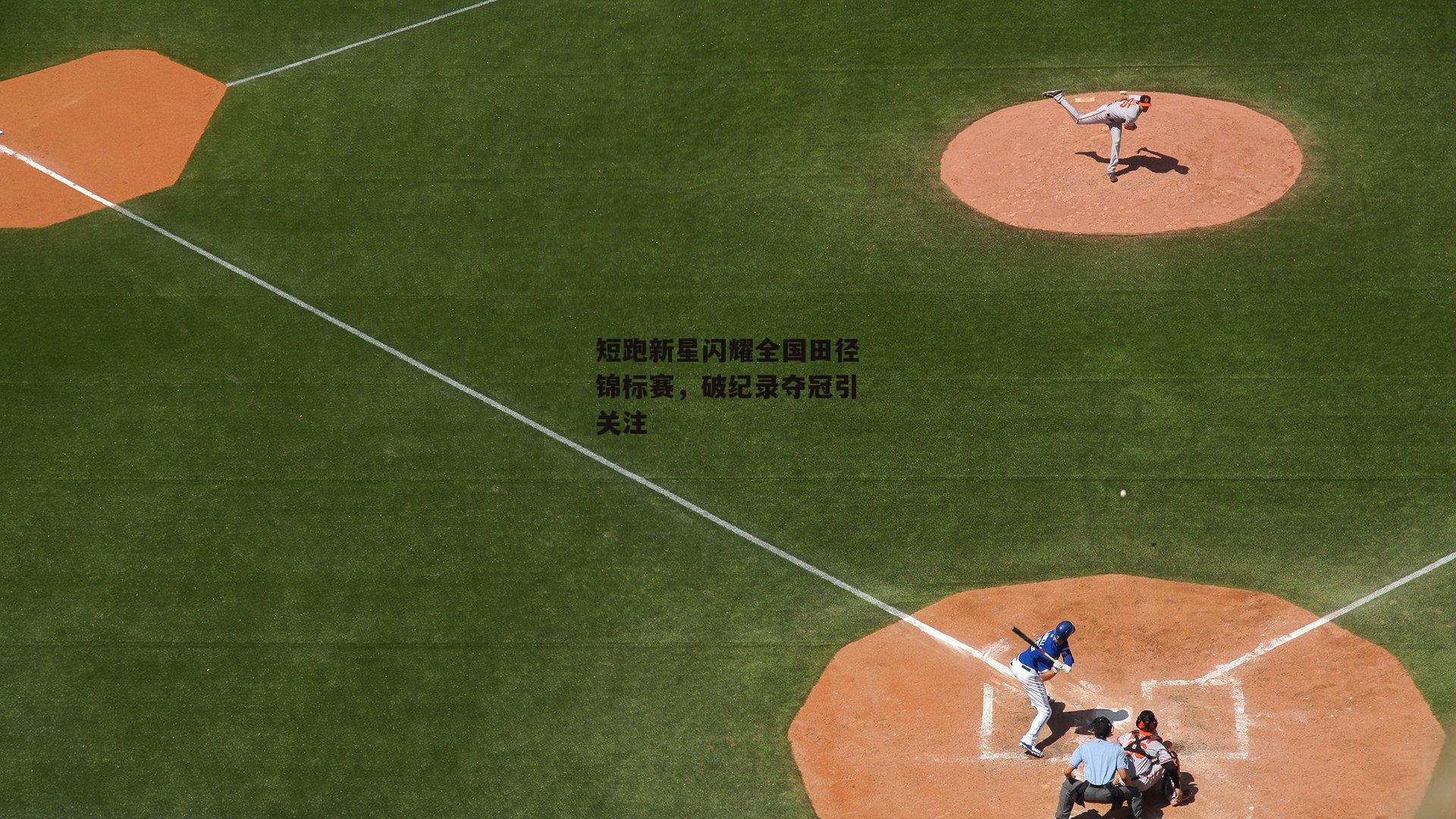 短跑新星闪耀全国田径锦标赛，破纪录夺冠引关注