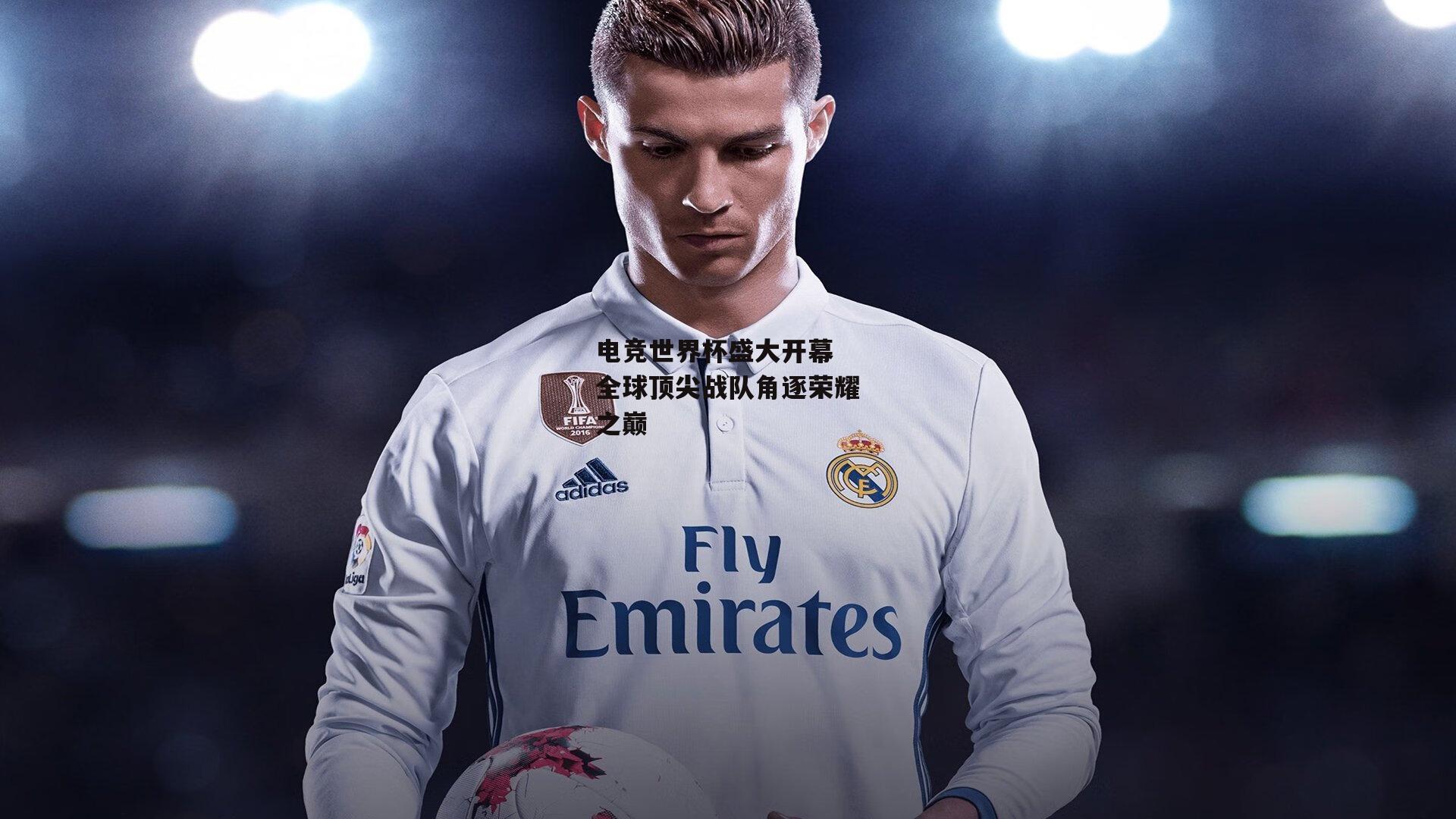 电竞世界杯盛大开幕 全球顶尖战队角逐荣耀之巅