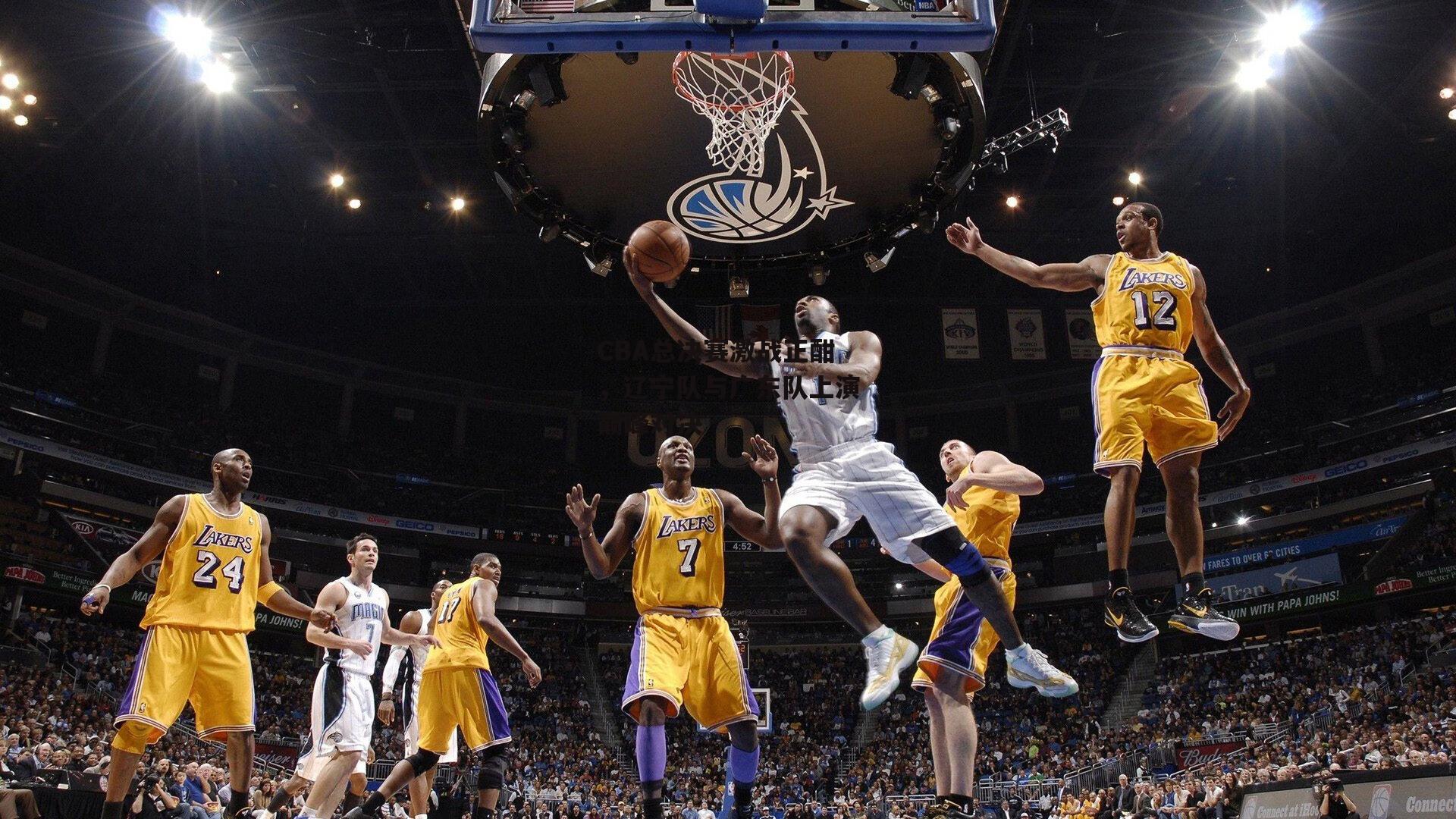 CBA总决赛激战正酣,辽宁队与广东队上演巅峰对决